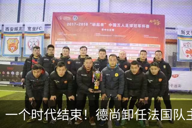 一个时代结束！德尚卸任法国队主帅，执教14年世界杯夺1冠1亚