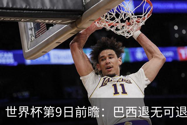 世界杯第9日前瞻：巴西退无可退亟需三分 美国回福地争连胜