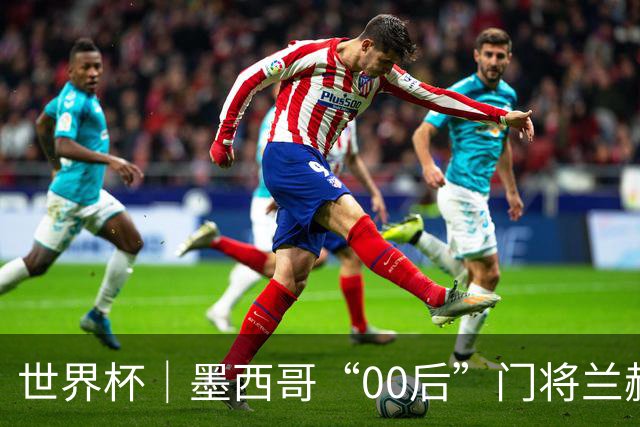 世界杯｜墨西哥“00后”门将兰赫尔“一战封神”