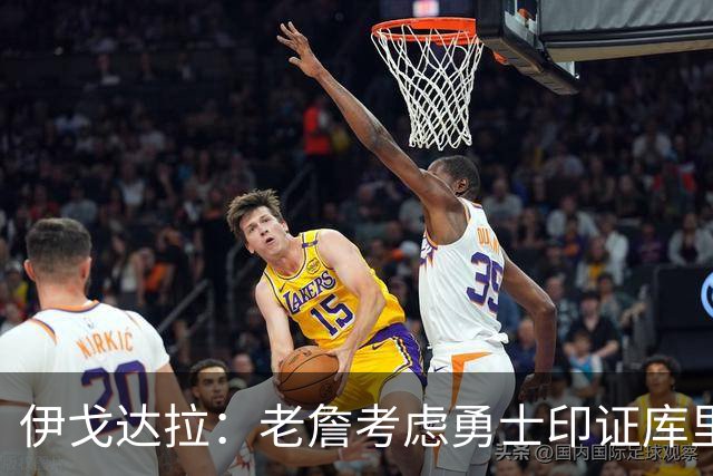 伊戈达拉：老詹考虑勇士印证库里影响力 就像姚明让20亿人爱上篮球