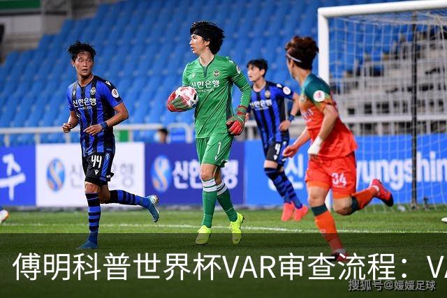 傅明科普世界杯VAR审查流程：VAR会同时与裁判做决策 100%公平