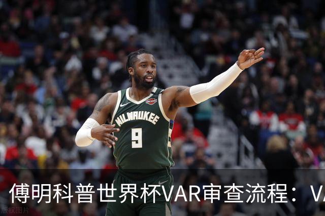 傅明科普世界杯VAR审查流程：VAR会同时与裁判做决策 100%公平