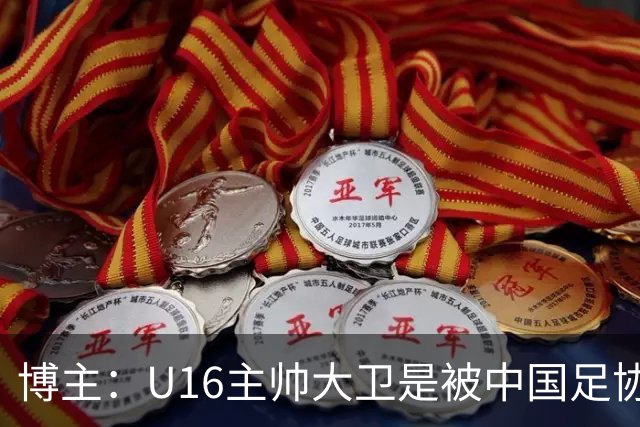 博主：U16主帅大卫是被中国足协直接开除的，而非因待遇问题