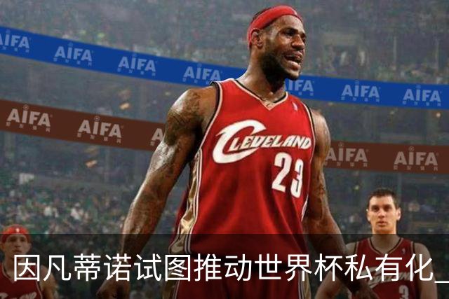 因凡蒂诺试图推动世界杯私有化 利益团体涉及特朗普家族