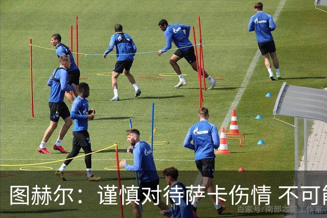 图赫尔：谨慎对待萨卡伤情 不可能每场都首发并打满全场