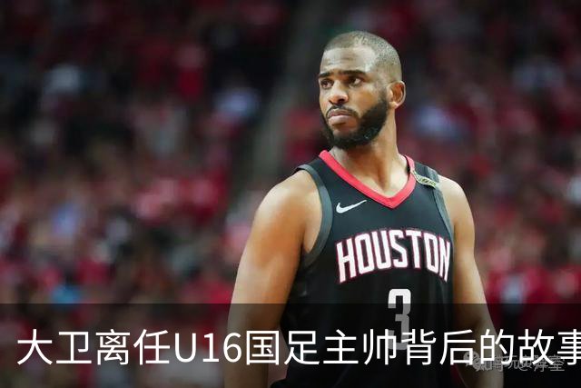 大卫离任U16国足主帅背后的故事：中甲冲超队的接手与中国足球的未来