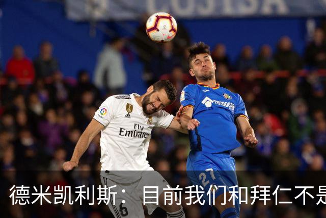 德米凯利斯：目前我们和拜仁不是一个级别；迪奥曼德有儿皇梦
