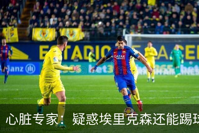 心脏专家：疑惑埃里克森还能踢球 起搏器救了他 这种事还会发生