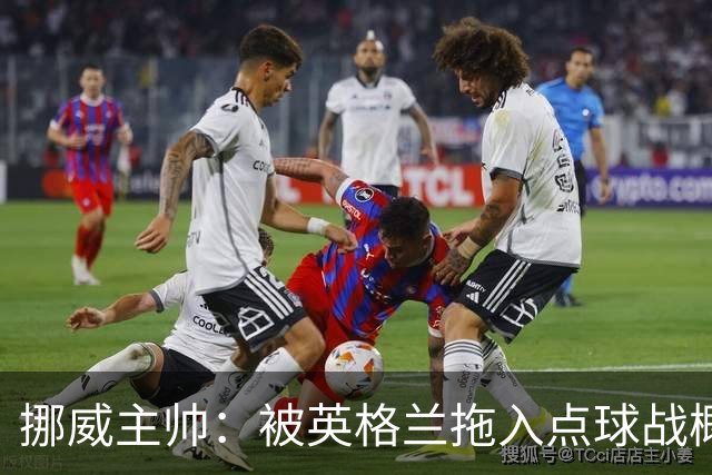 挪威主帅：被英格兰拖入点球战概率不小 我们已做好准备