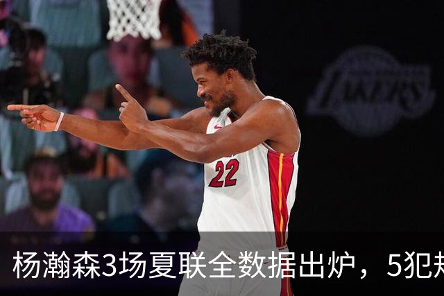 杨瀚森3场夏联全数据出炉，5犯规背后藏着大惊喜，媒体人一针见血
