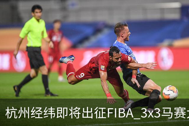 杭州经纬即将出征FIBA 3x3马赛大师赛