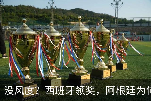 没风度？西班牙领奖，阿根廷为何全队背过身？名记怒批，梅西将退出