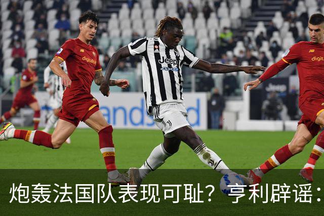 炮轰法国队表现可耻？亨利辟谣：真是造谣一张嘴，希望大家明鉴