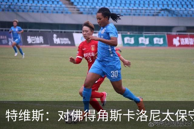 特维斯：对佛得角斯卡洛尼太保守了 孔蒂+马尔蒂尼将振兴意大利