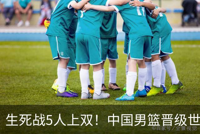 生死战5人上双！中国男篮晋级世预赛第二阶段