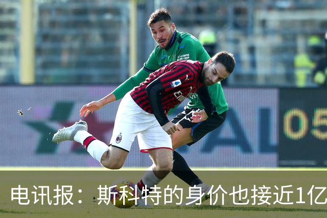 电讯报：斯科特的身价也接近1亿英镑，曼联枪手切尔西都有意