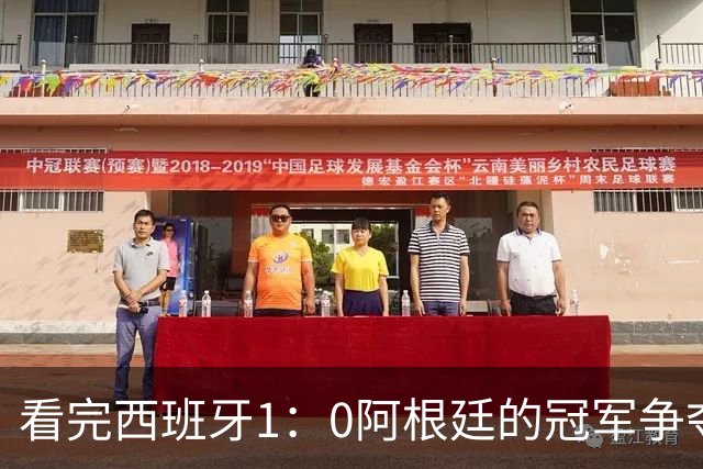 看完西班牙1：0阿根廷的冠军争夺战，不吹不黑，说几句肺腑之言