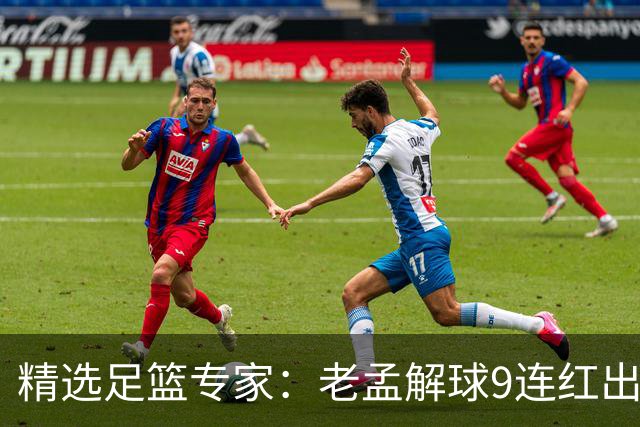 精选足篮专家：老孟解球9连红出击早场 张翼峰7连红