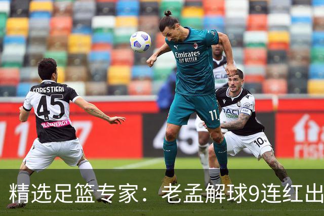 精选足篮专家：老孟解球9连红出击早场 张翼峰7连红