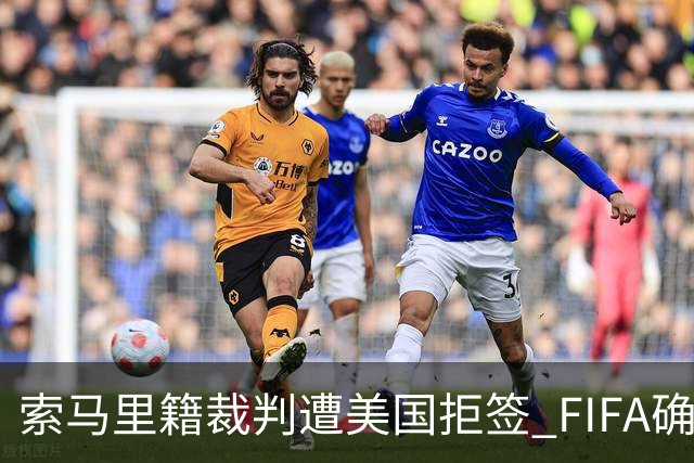 索马里籍裁判遭美国拒签 FIFA确认其无法参加世界杯