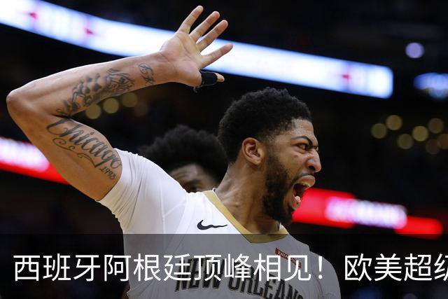 西班牙阿根廷顶峰相见！欧美超级杯不会消失 只是转移