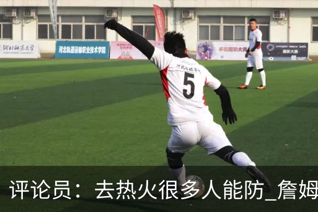 评论员：去热火很多人能防 詹姆斯可以在防守端选择性发力