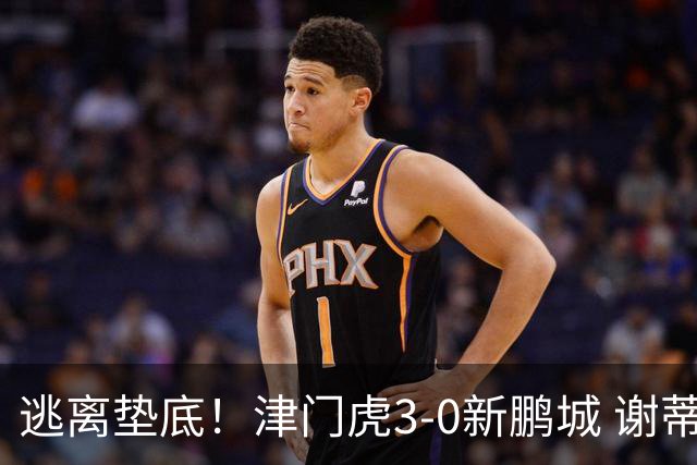 逃离垫底！津门虎3-0新鹏城 谢蒂内破门 津门虎积分平三镇升第15