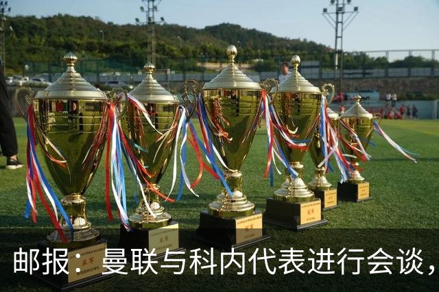 邮报：曼联与科内代表进行会谈，尚未与罗马达成任何协议