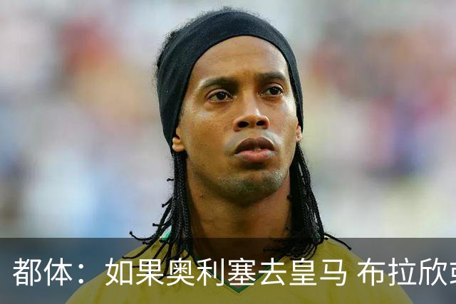 都体：如果奥利塞去皇马 布拉欣或主动要求租借尤文，目前他不急