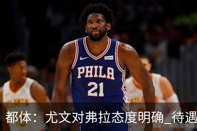 都体：尤文对弗拉态度明确 待遇条件不会再加；那不勒斯也在关注