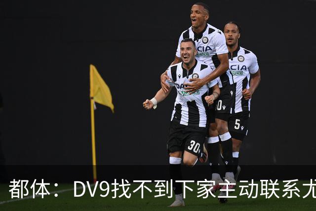 都体：DV9找不到下家主动联系尤文，愿接受尤文的条件重新谈续约