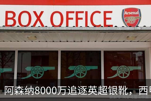 阿森纳8000万追逐英超银靴，西甲魔翼或将加盟，皇马询价因卡皮耶