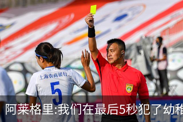 阿莱格里:我们在最后5秒犯了幼稚错误 足球像魔鬼