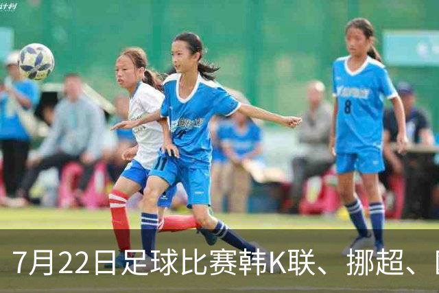 7月22日足球比赛韩K联、挪超、欧冠杯、美职业、巴西甲赛事分析、比赛预测
