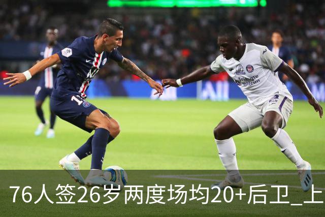 76人签26岁两度场均20+后卫 上季三项命中率超高效