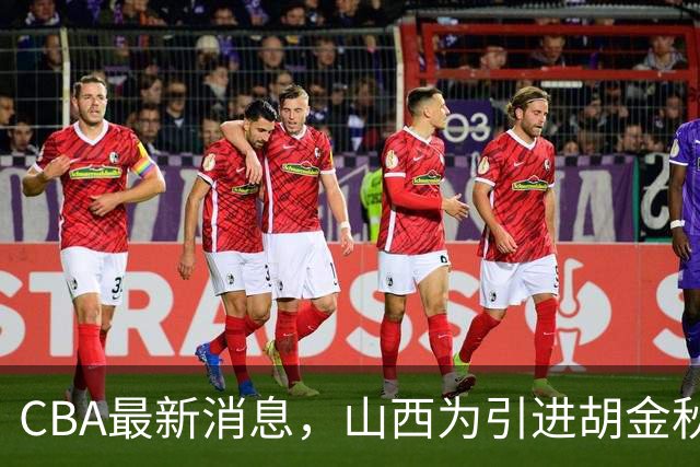 CBA最新消息，山西为引进胡金秋已做到极致，赵柏清官宣领证结婚