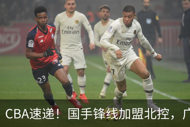 CBA速递！国手锋线加盟北控，广州男篮敲定主教练，北京男篮深入接触桑普森，欧洲多支球队有意洛夫顿