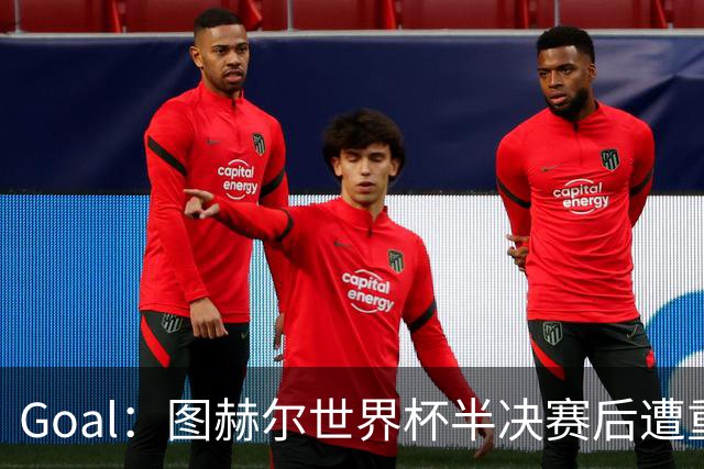 Goal：图赫尔世界杯半决赛后遭重批，但英足总仍支持留任