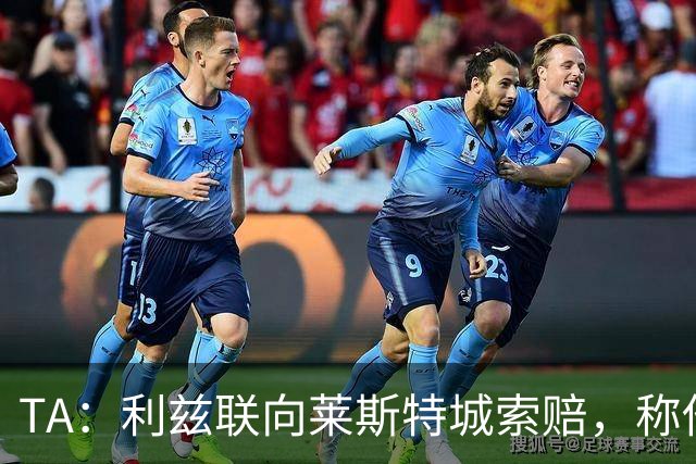 TA：利兹联向莱斯特城索赔，称他们当年违反财务规则致自己没升级