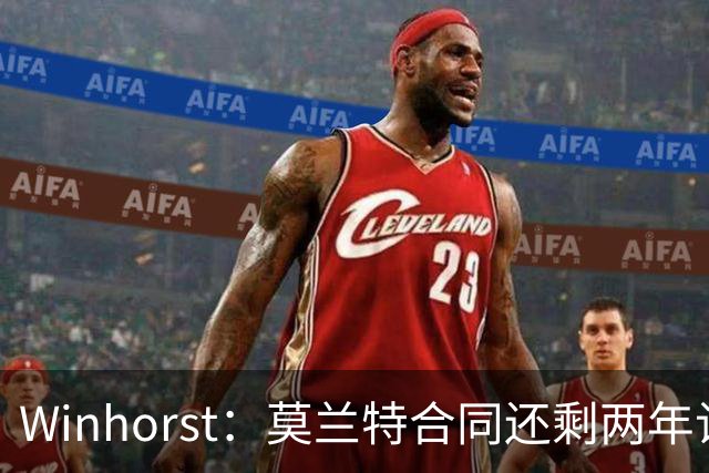 Winhorst：莫兰特合同还剩两年让交易他很困难 接手球队风险很大